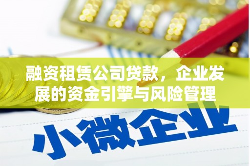 焉耆融资租赁公司贷款，企业发展的资金引擎与风险管理