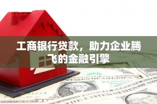 新民工商银行贷款，助力企业腾飞的金融引擎