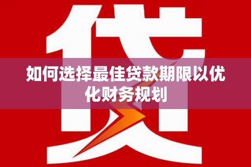达坂城如何选择最佳贷款期限以优化财务规划