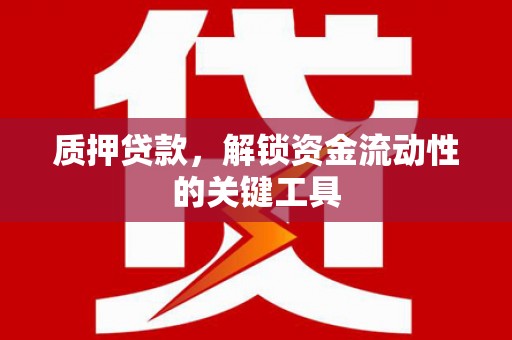 三芝质押贷款，解锁资金流动性的关键工具