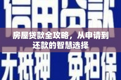 武邑房屋贷款全攻略，从申请到还款的智慧选择