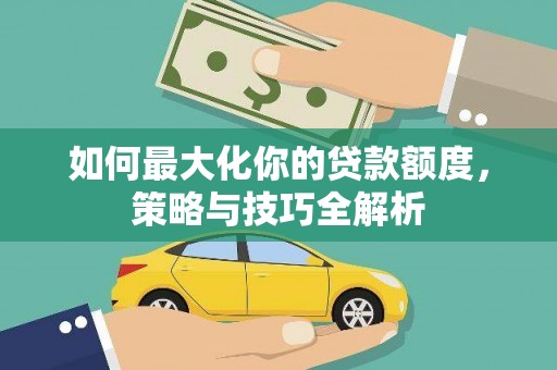 嘉兴如何最大化你的贷款额度，策略与技巧全解析