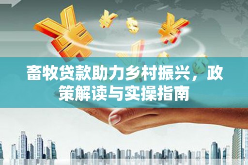 葵青畜牧贷款助力乡村振兴，政策解读与实操指南