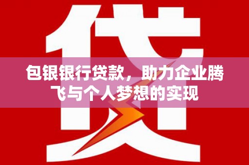 雷山包银银行贷款，助力企业腾飞与个人梦想的实现