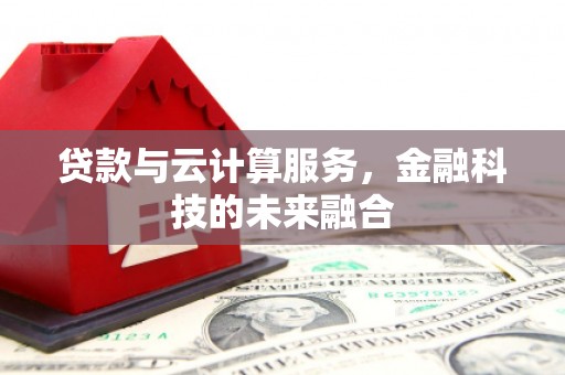 丰满贷款与云计算服务，金融科技的未来融合