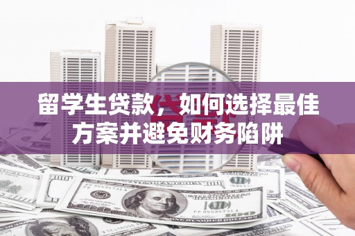 温宿留学生贷款，如何选择最佳方案并避免财务陷阱