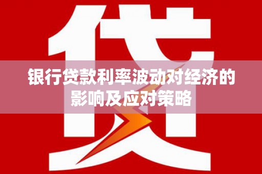 襄阳银行贷款利率波动对经济的影响及应对策略