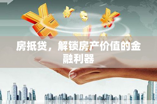 广汉房抵贷，解锁房产价值的金融利器