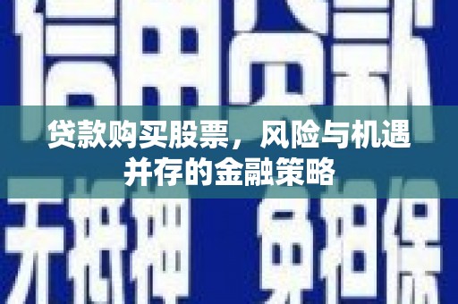 商都贷款购买股票，风险与机遇并存的金融策略