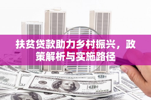 龙湖扶贫贷款助力乡村振兴，政策解析与实施路径