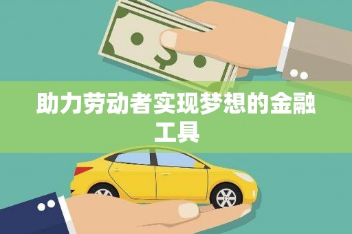 卓溪助力劳动者实现梦想的金融工具
