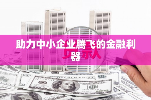 峨边助力中小企业腾飞的金融利器