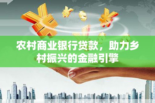 临高农村商业银行贷款，助力乡村振兴的金融引擎