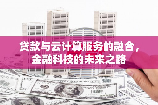 崇明贷款与云计算服务的融合，金融科技的未来之路